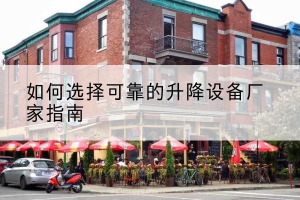 莲都电动升降机厂家-如何选择可靠的升降设备厂家指南