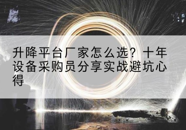 莲都升降平台厂家-怎么选？十年设备采购员分享实战避坑心得