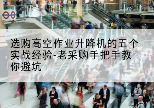 莲都高空作业升降机厂家-选购高空作业升降机的五个实战经验-老采购手把手教你避坑
