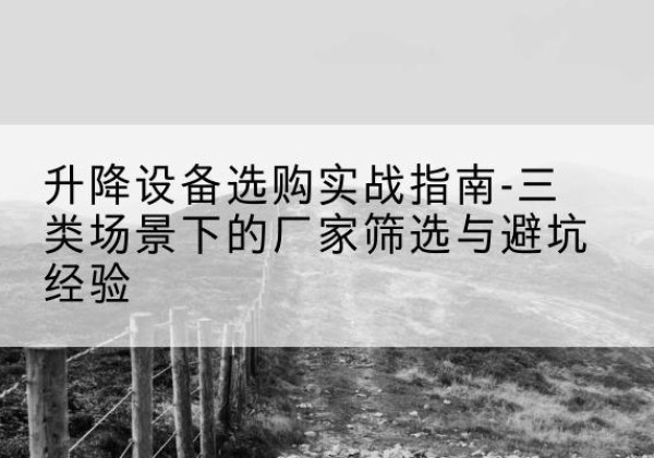 莲都移动式升降机厂家推荐-升降设备选购实战指南-三类场景下的厂家筛选与避坑经验