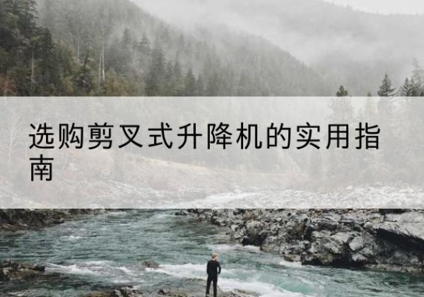 莲都剪叉式升降机怎么选-选购剪叉式升降机的实用指南