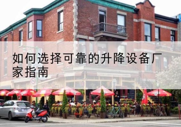 莲都电动升降机厂家-如何选择可靠的升降设备厂家指南